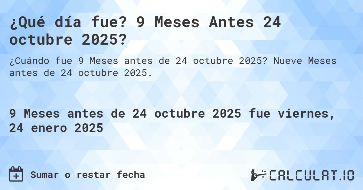 ¿Qué día fue? 9 Meses Antes 24 octubre 2025?. Nueve Meses antes de 24 octubre 2025.