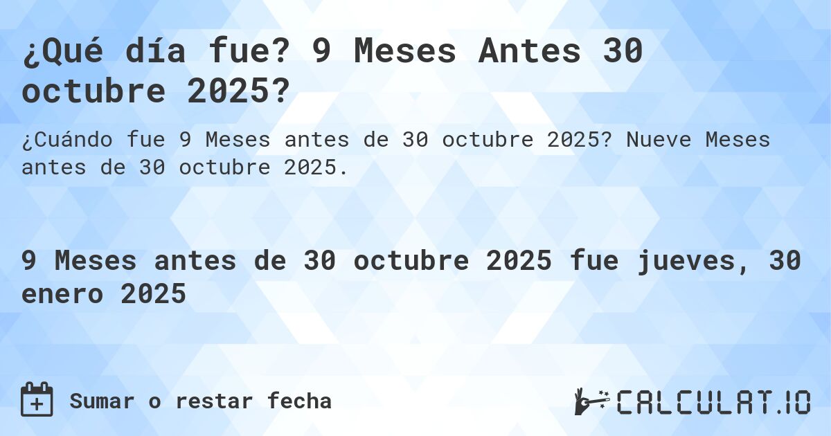 ¿Qué día fue? 9 Meses Antes 30 octubre 2025?. Nueve Meses antes de 30 octubre 2025.