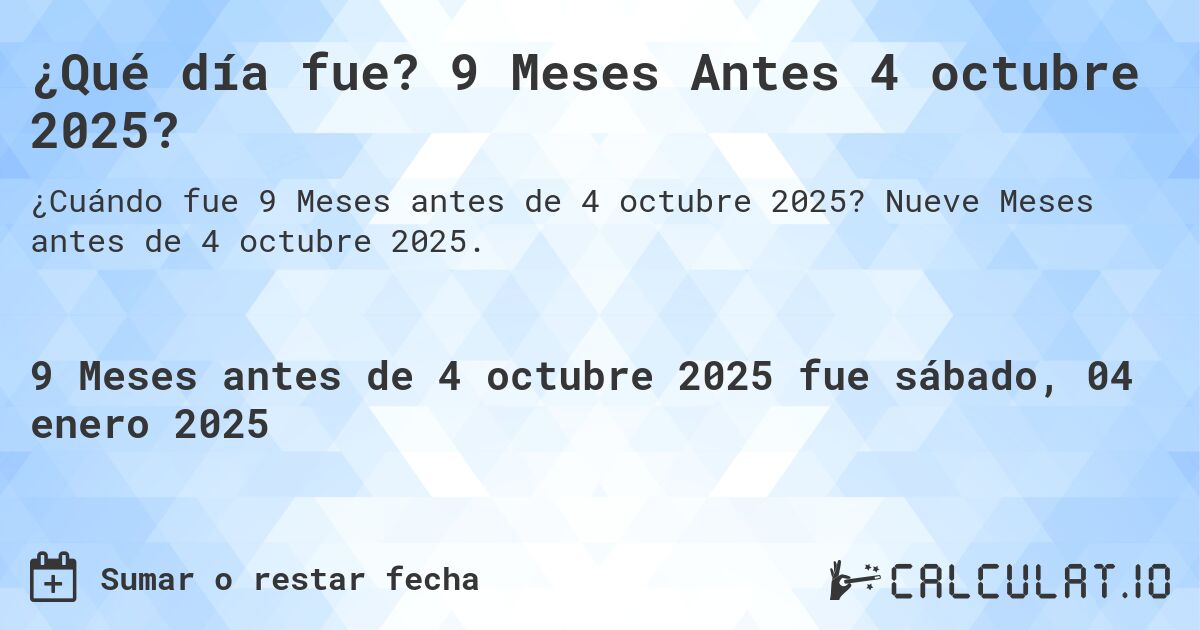 ¿Qué día fue? 9 Meses Antes 4 octubre 2025?. Nueve Meses antes de 4 octubre 2025.
