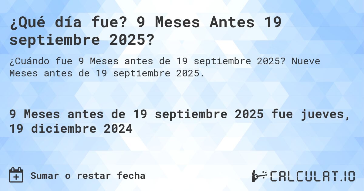 ¿Qué día fue? 9 Meses Antes 19 septiembre 2025?. Nueve Meses antes de 19 septiembre 2025.