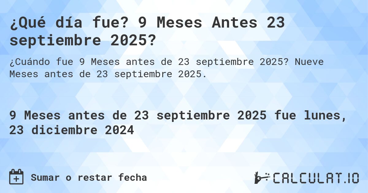 ¿Qué día fue? 9 Meses Antes 23 septiembre 2025?. Nueve Meses antes de 23 septiembre 2025.