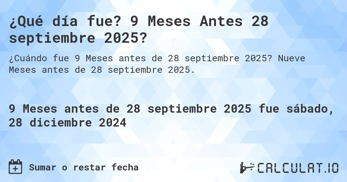 ¿Qué día fue? 9 Meses Antes 28 septiembre 2025?. Nueve Meses antes de 28 septiembre 2025.
