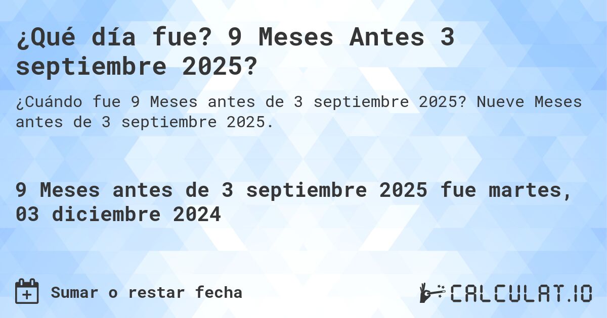 ¿Qué día fue? 9 Meses Antes 3 septiembre 2025?. Nueve Meses antes de 3 septiembre 2025.