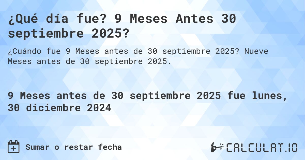 ¿Qué día fue? 9 Meses Antes 30 septiembre 2025?. Nueve Meses antes de 30 septiembre 2025.