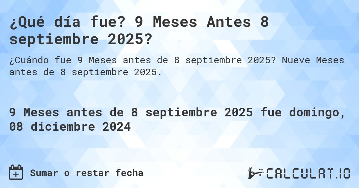 ¿Qué día fue? 9 Meses Antes 8 septiembre 2025?. Nueve Meses antes de 8 septiembre 2025.