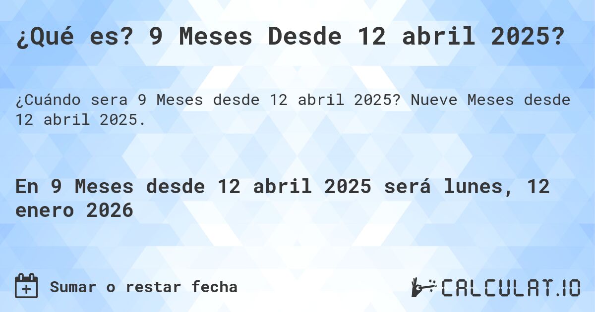 ¿Qué es? 9 Meses Desde 12 abril 2025?. Nueve Meses desde 12 abril 2025.