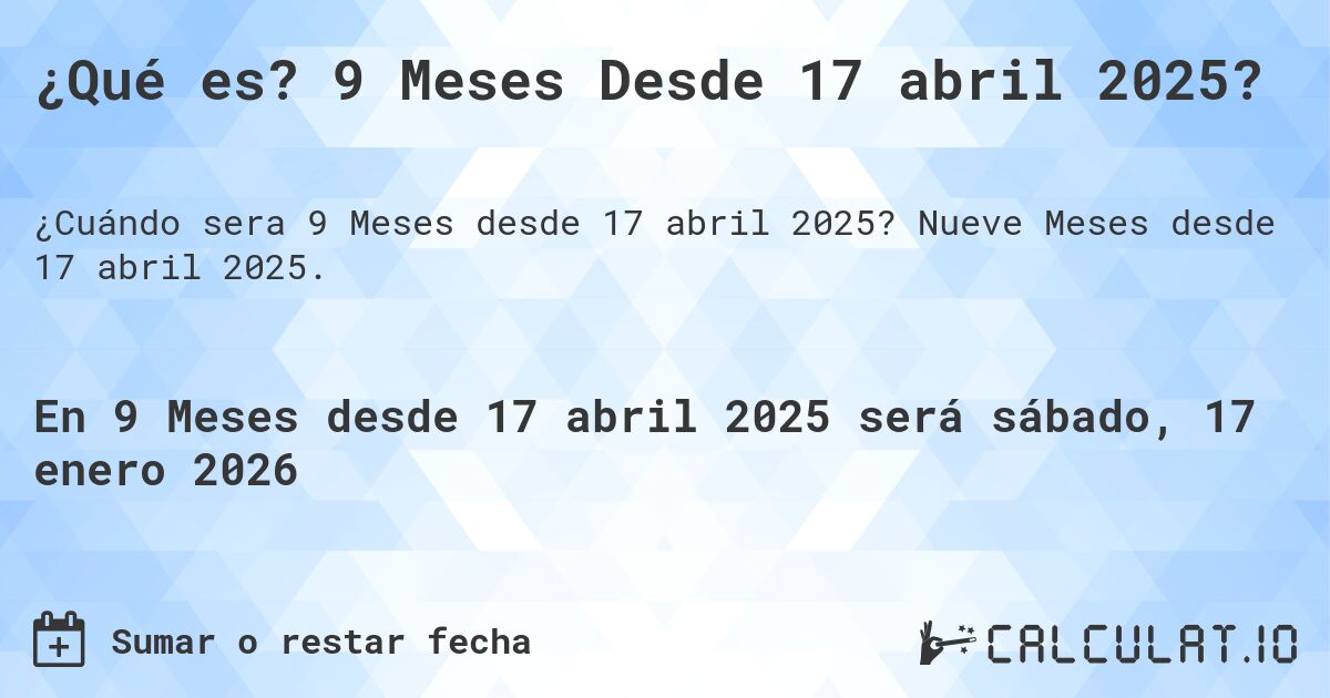¿Qué es? 9 Meses Desde 17 abril 2025?. Nueve Meses desde 17 abril 2025.
