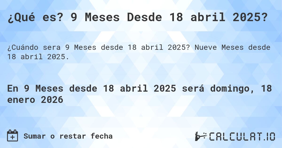 ¿Qué es? 9 Meses Desde 18 abril 2025?. Nueve Meses desde 18 abril 2025.
