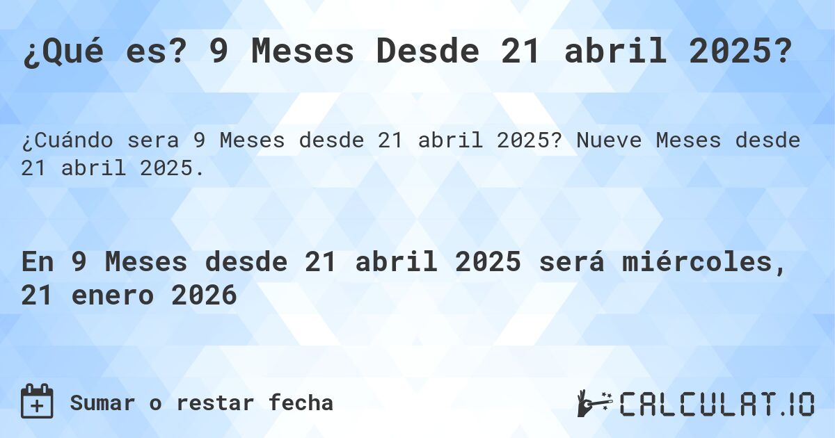 ¿Qué es? 9 Meses Desde 21 abril 2025?. Nueve Meses desde 21 abril 2025.