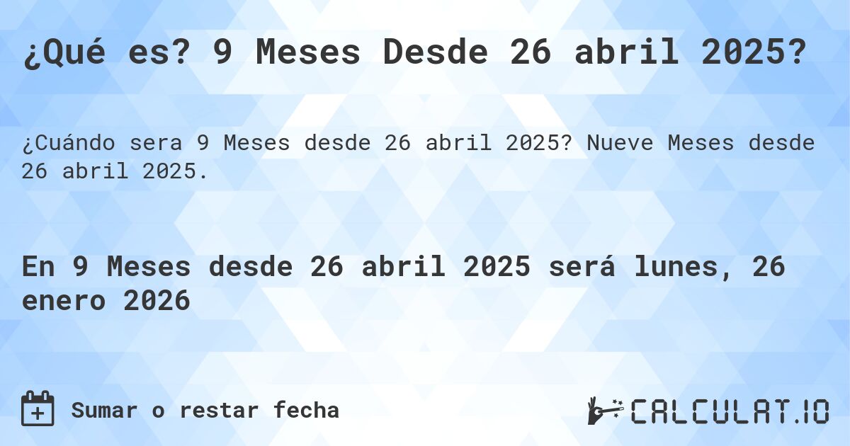 ¿Qué es? 9 Meses Desde 26 abril 2025?. Nueve Meses desde 26 abril 2025.