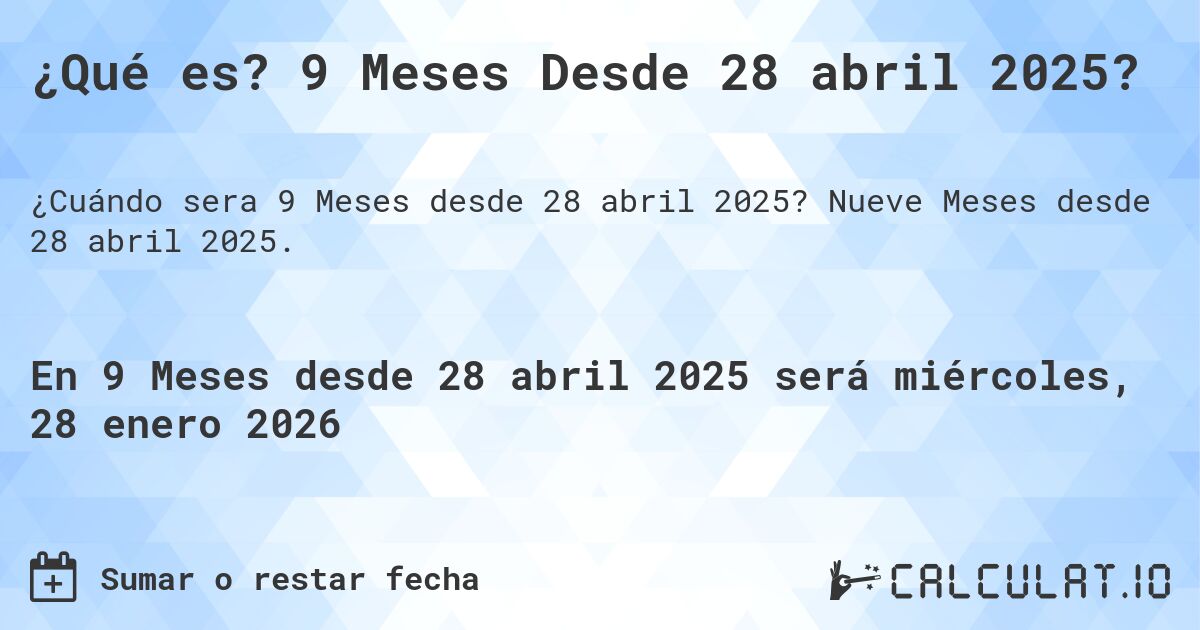 ¿Qué es? 9 Meses Desde 28 abril 2025?. Nueve Meses desde 28 abril 2025.