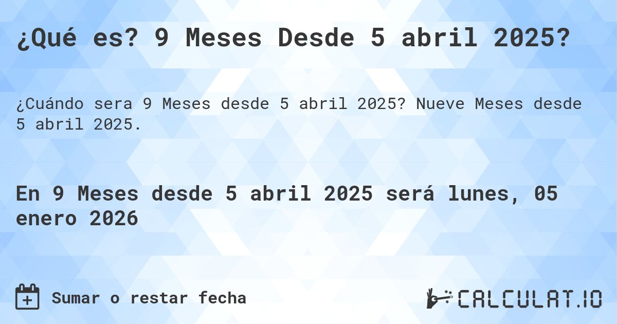 ¿Qué es? 9 Meses Desde 5 abril 2025?. Nueve Meses desde 5 abril 2025.