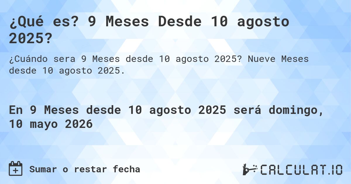 ¿Qué es? 9 Meses Desde 10 agosto 2025?. Nueve Meses desde 10 agosto 2025.