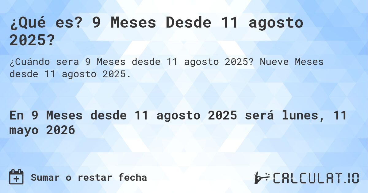 ¿Qué es? 9 Meses Desde 11 agosto 2025?. Nueve Meses desde 11 agosto 2025.