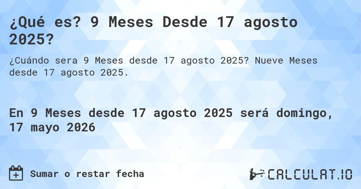 ¿Qué es? 9 Meses Desde 17 agosto 2025?. Nueve Meses desde 17 agosto 2025.