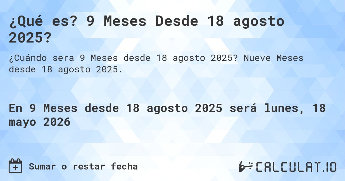 ¿Qué es? 9 Meses Desde 18 agosto 2025?. Nueve Meses desde 18 agosto 2025.