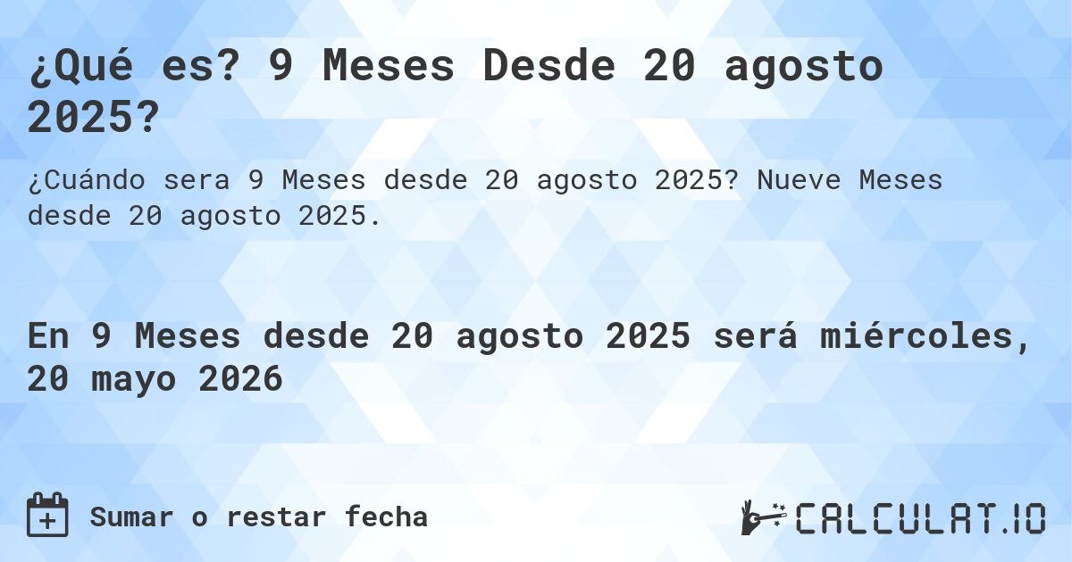 ¿Qué es? 9 Meses Desde 20 agosto 2025?. Nueve Meses desde 20 agosto 2025.