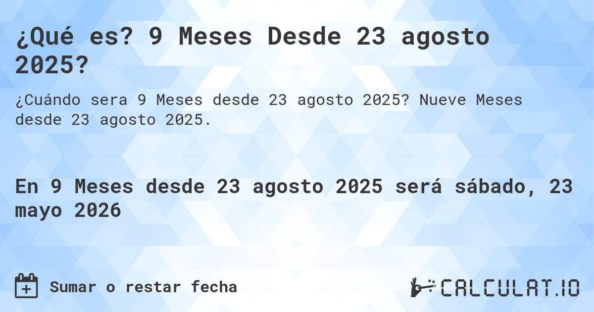 ¿Qué es? 9 Meses Desde 23 agosto 2025?. Nueve Meses desde 23 agosto 2025.