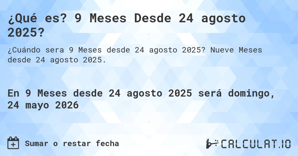¿Qué es? 9 Meses Desde 24 agosto 2025?. Nueve Meses desde 24 agosto 2025.