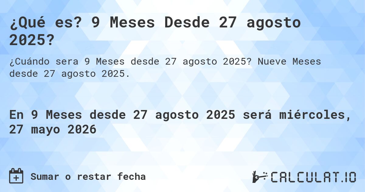 ¿Qué es? 9 Meses Desde 27 agosto 2025?. Nueve Meses desde 27 agosto 2025.
