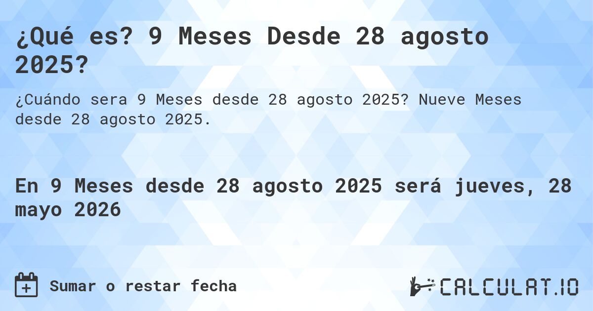 ¿Qué es? 9 Meses Desde 28 agosto 2025?. Nueve Meses desde 28 agosto 2025.
