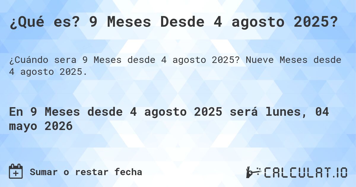 ¿Qué es? 9 Meses Desde 4 agosto 2025?. Nueve Meses desde 4 agosto 2025.
