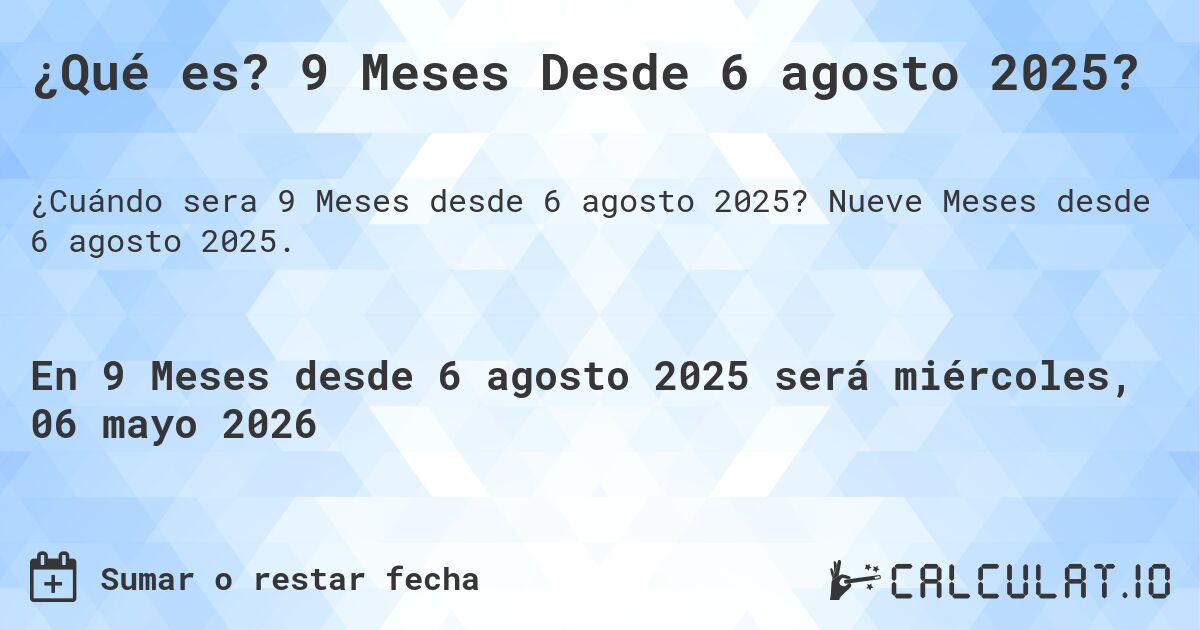 ¿Qué es? 9 Meses Desde 6 agosto 2025?. Nueve Meses desde 6 agosto 2025.