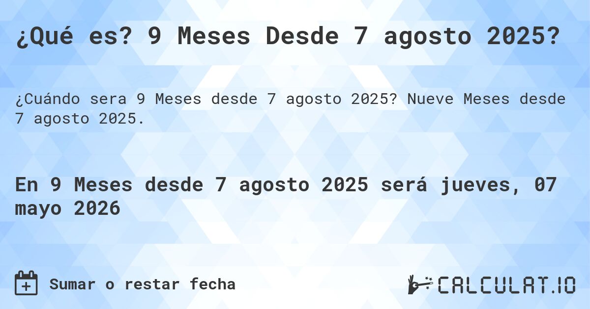 ¿Qué es? 9 Meses Desde 7 agosto 2025?. Nueve Meses desde 7 agosto 2025.