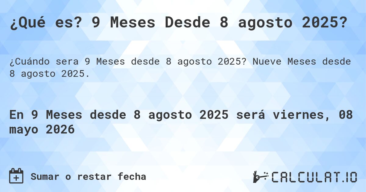 ¿Qué es? 9 Meses Desde 8 agosto 2025?. Nueve Meses desde 8 agosto 2025.