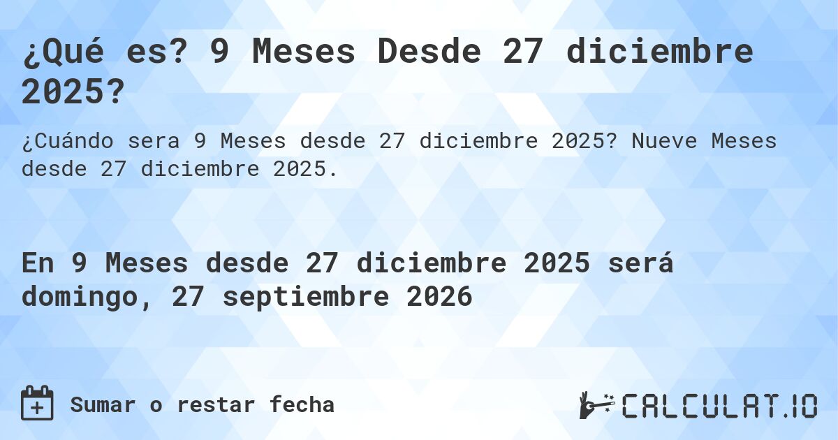 ¿Qué es? 9 Meses Desde 27 diciembre 2025?. Nueve Meses desde 27 diciembre 2025.