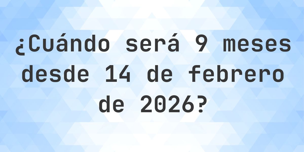 ¿Qué fecha será en 9 meses Desde 14 febrero 2026? - Calculatio