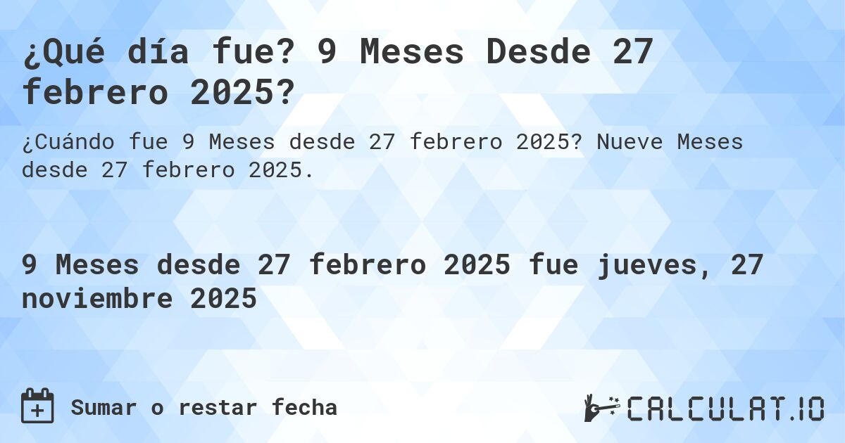 ¿Qué día fue? 9 Meses Desde 27 febrero 2025?. Nueve Meses desde 27 febrero 2025.