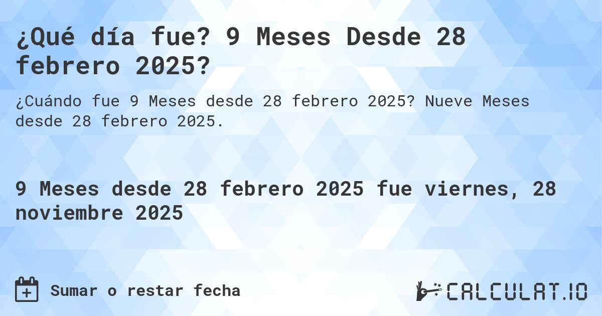 ¿Qué día fue? 9 Meses Desde 28 febrero 2025?. Nueve Meses desde 28 febrero 2025.