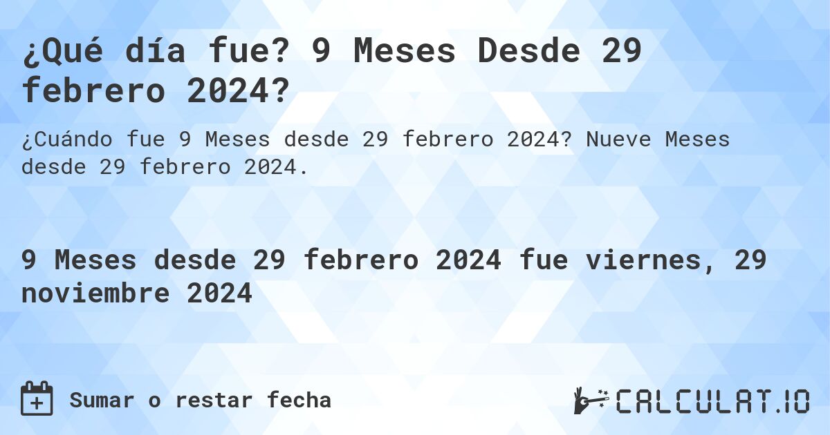 ¿Qué día fue? 9 Meses Desde 29 febrero 2024?. Nueve Meses desde 29 febrero 2024.