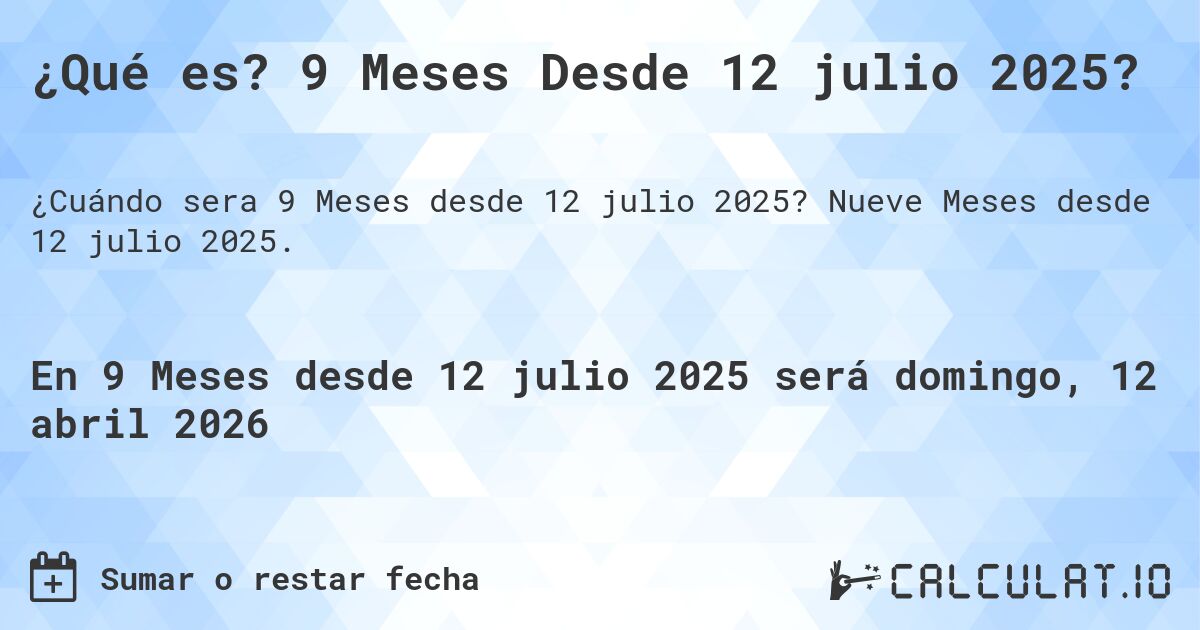 ¿Qué es? 9 Meses Desde 12 julio 2025?. Nueve Meses desde 12 julio 2025.