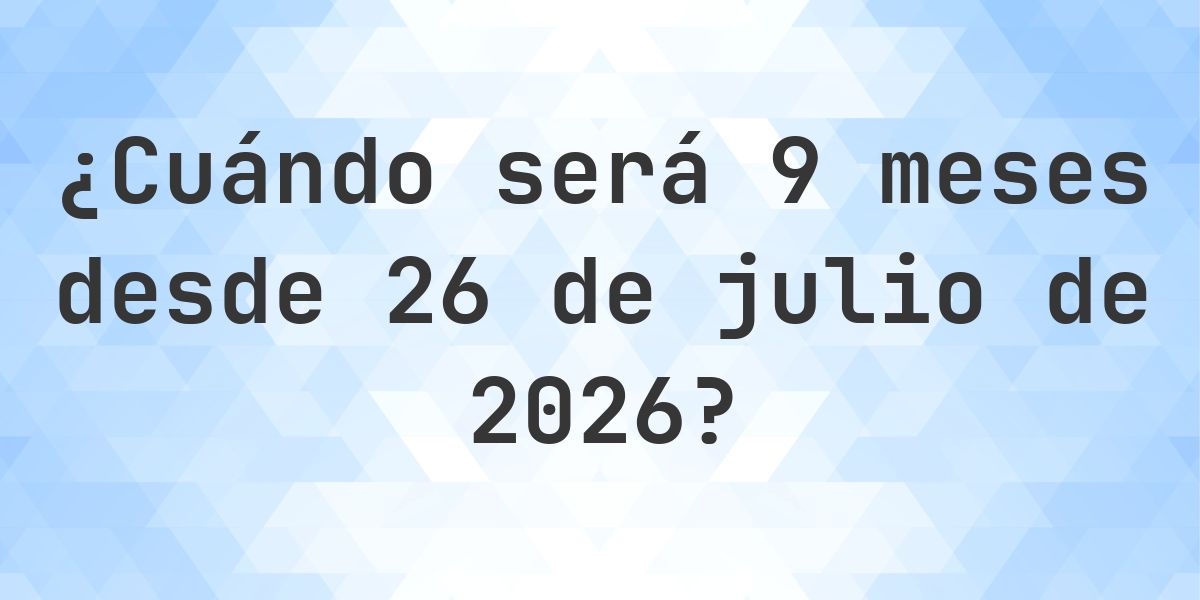 ¿Qué fecha será en 9 meses Desde 26 julio 2026? - Calculatio