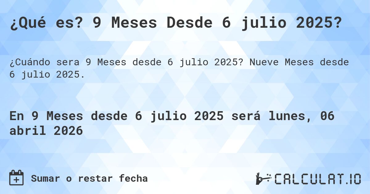 ¿Qué es? 9 Meses Desde 6 julio 2025?. Nueve Meses desde 6 julio 2025.