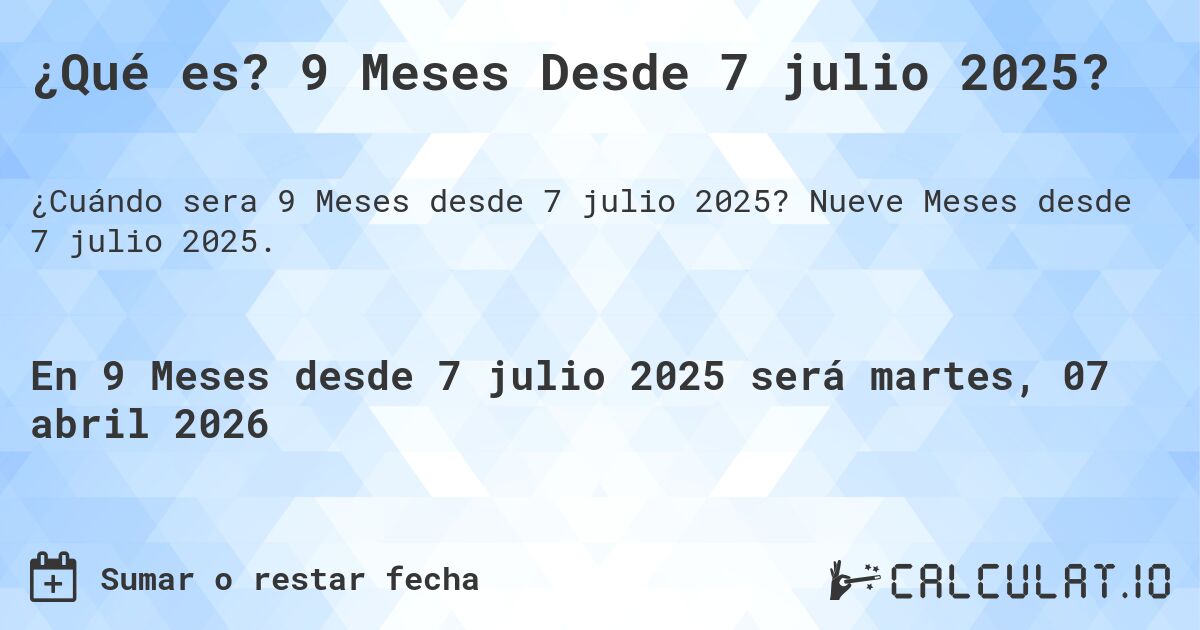 ¿Qué es? 9 Meses Desde 7 julio 2025?. Nueve Meses desde 7 julio 2025.