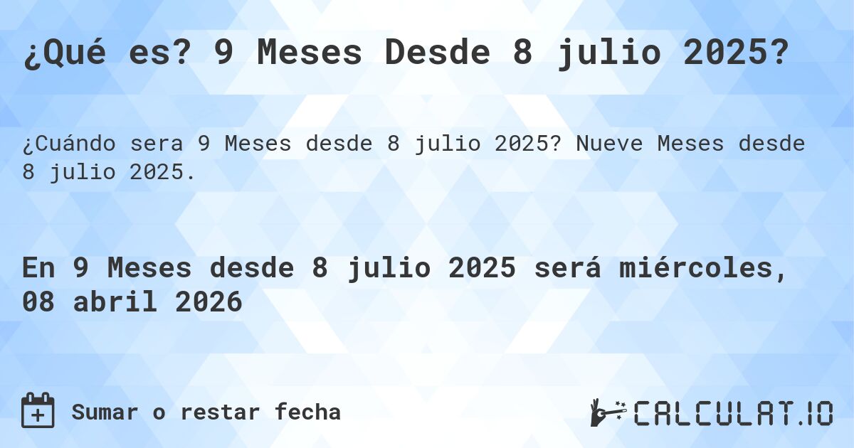 ¿Qué es? 9 Meses Desde 8 julio 2025?. Nueve Meses desde 8 julio 2025.