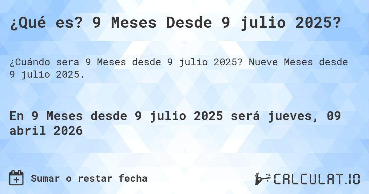 ¿Qué es? 9 Meses Desde 9 julio 2025?. Nueve Meses desde 9 julio 2025.