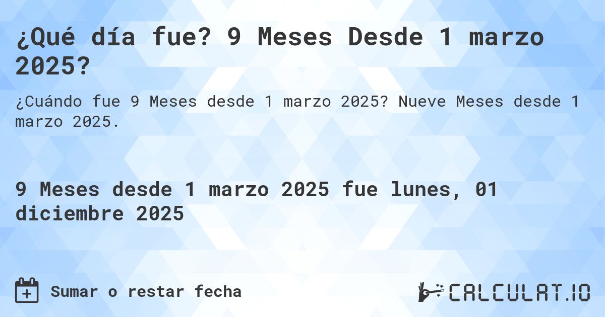 ¿Qué día fue? 9 Meses Desde 1 marzo 2025?. Nueve Meses desde 1 marzo 2025.