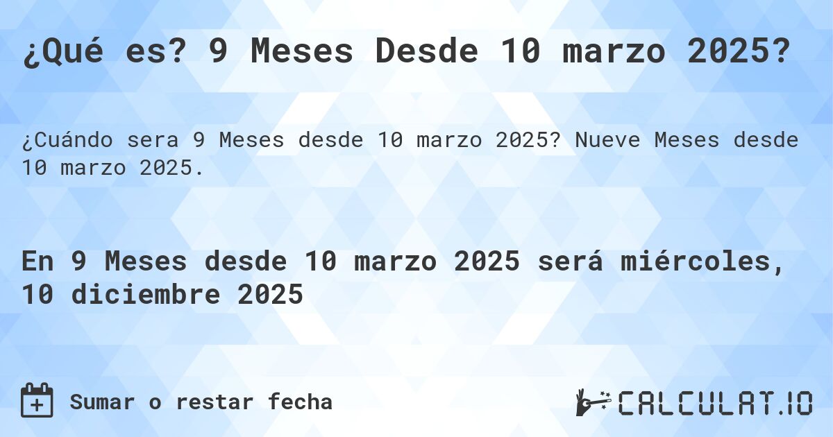 ¿Qué es? 9 Meses Desde 10 marzo 2025?. Nueve Meses desde 10 marzo 2025.