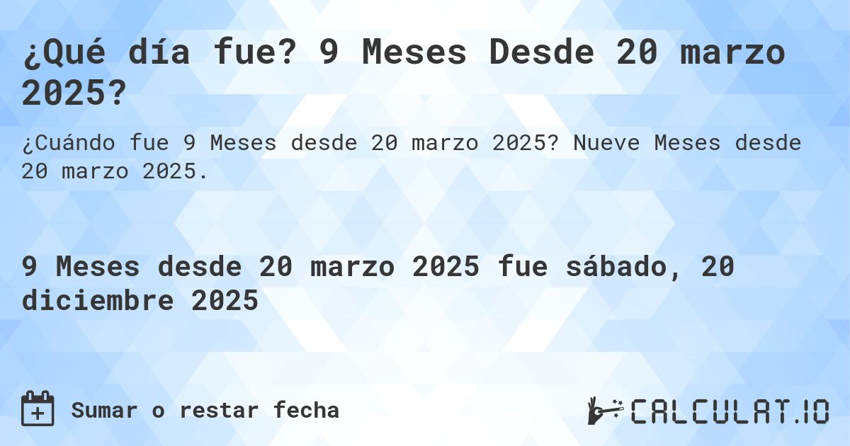 ¿Qué día fue? 9 Meses Desde 20 marzo 2025?. Nueve Meses desde 20 marzo 2025.