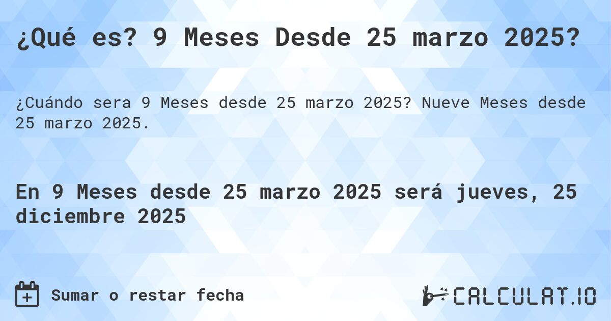 ¿Qué es? 9 Meses Desde 25 marzo 2025?. Nueve Meses desde 25 marzo 2025.