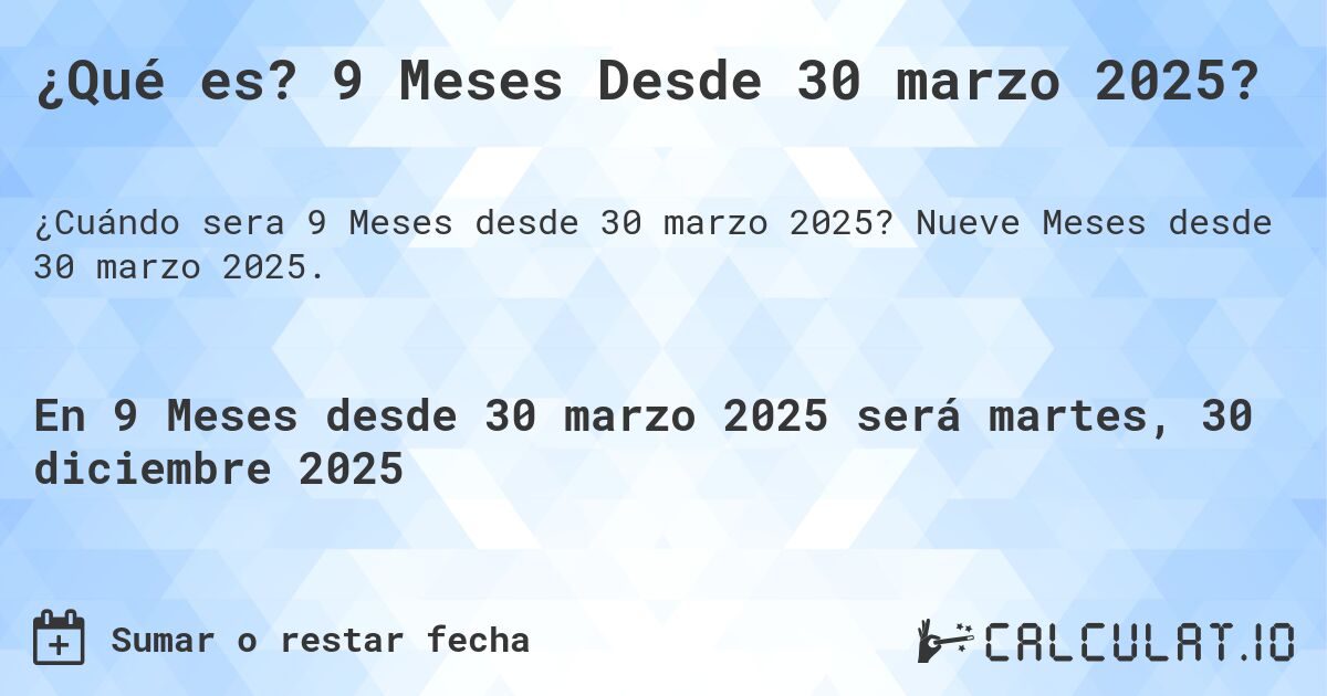 ¿Qué es? 9 Meses Desde 30 marzo 2025?. Nueve Meses desde 30 marzo 2025.