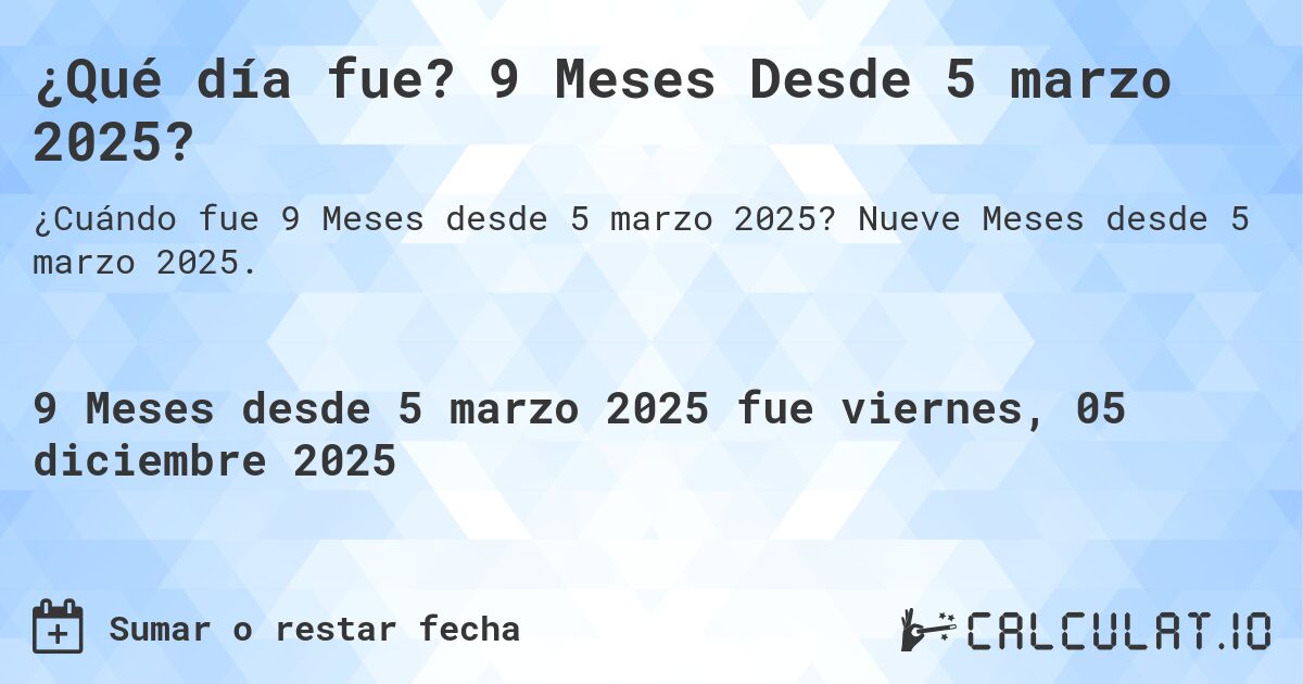 ¿Qué día fue? 9 Meses Desde 5 marzo 2025?. Nueve Meses desde 5 marzo 2025.