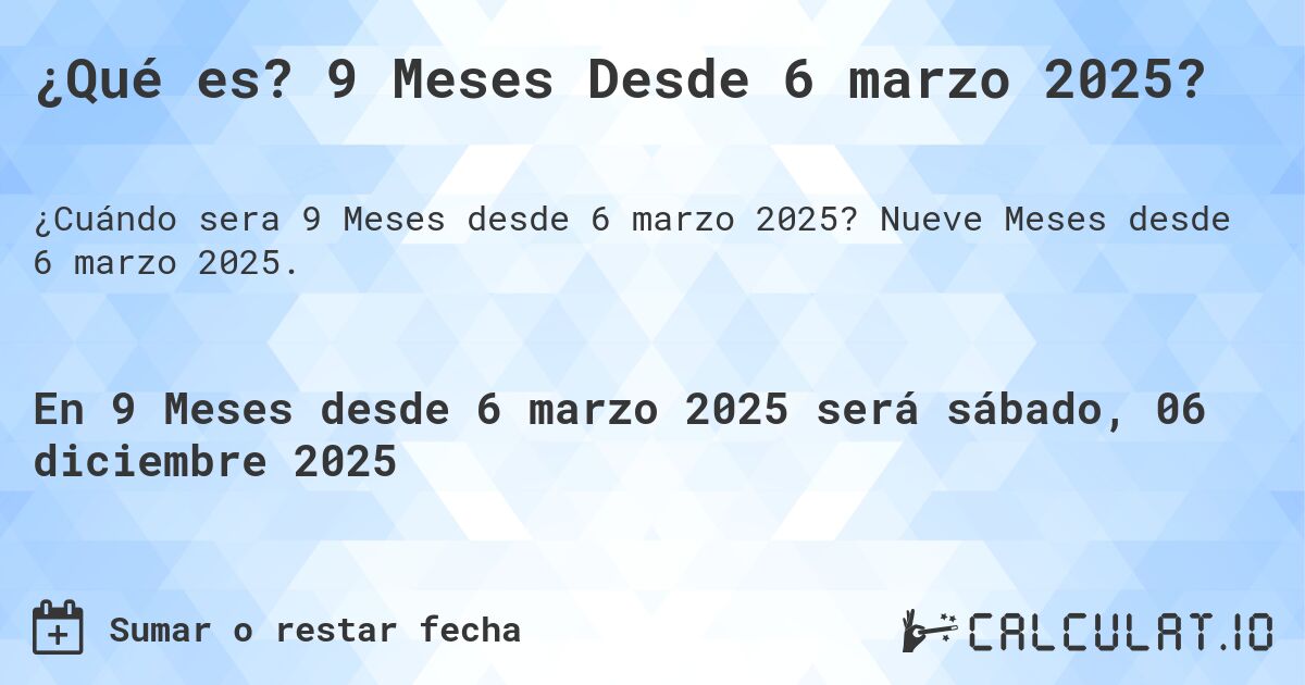 ¿Qué es? 9 Meses Desde 6 marzo 2025?. Nueve Meses desde 6 marzo 2025.