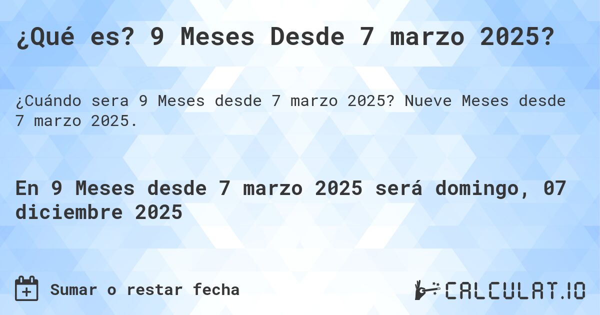 ¿Qué es? 9 Meses Desde 7 marzo 2025?. Nueve Meses desde 7 marzo 2025.