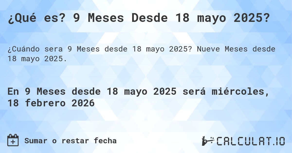 ¿Qué es? 9 Meses Desde 18 mayo 2025?. Nueve Meses desde 18 mayo 2025.