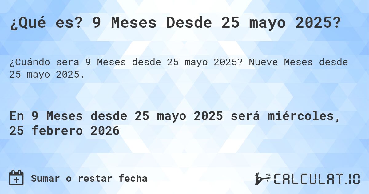 ¿Qué es? 9 Meses Desde 25 mayo 2025?. Nueve Meses desde 25 mayo 2025.